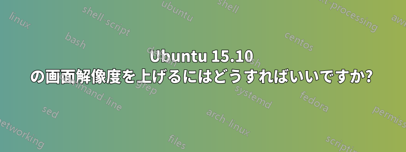 Ubuntu 15.10 の画面解像度を上げるにはどうすればいいですか?