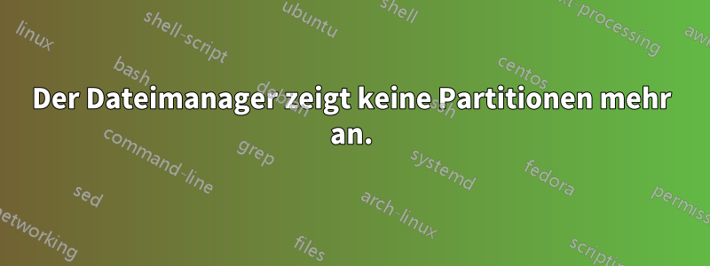 Der Dateimanager zeigt keine Partitionen mehr an.