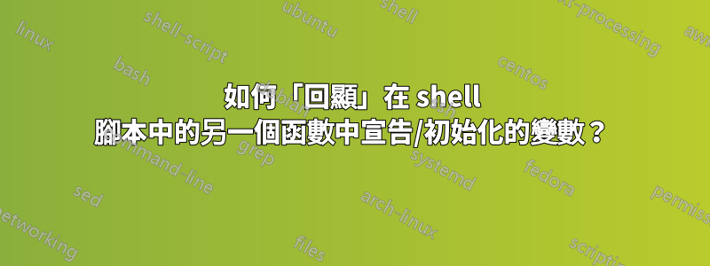 如何「回顯」在 shell 腳本中的另一個函數中宣告/初始化的變數？