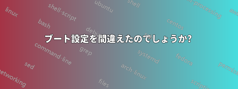 ブート設定を間違えたのでしょうか?