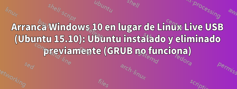 Arranca Windows 10 en lugar de Linux Live USB (Ubuntu 15.10): Ubuntu instalado y eliminado previamente (GRUB no funciona)