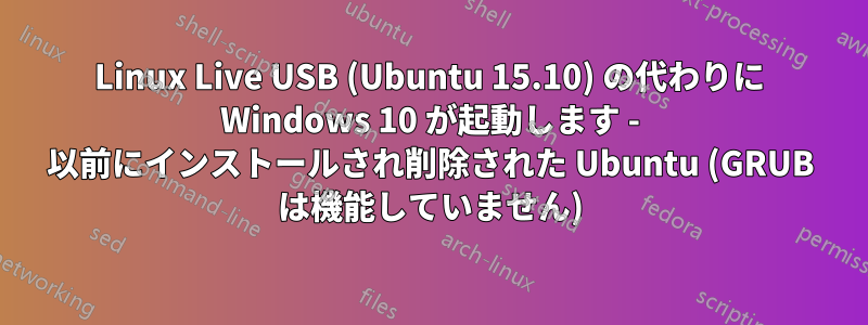 Linux Live USB (Ubuntu 15.10) の代わりに Windows 10 が起動します - 以前にインストールされ削除された Ubuntu (GRUB は機能していません)