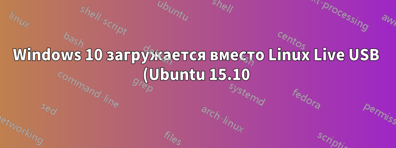 Windows 10 загружается вместо Linux Live USB (Ubuntu 15.10) - ранее установленная и удаленная Ubuntu (GRUB не работает)