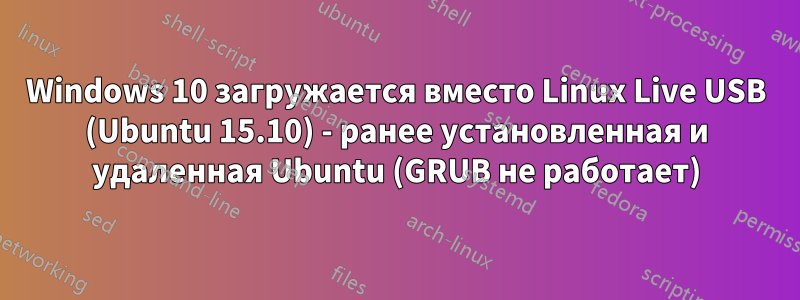 Windows 10 загружается вместо Linux Live USB (Ubuntu 15.10) - ранее установленная и удаленная Ubuntu (GRUB не работает)