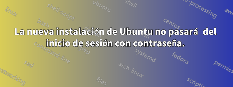 La nueva instalación de Ubuntu no pasará del inicio de sesión con contraseña.