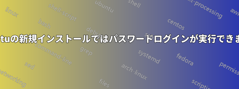 Ubuntuの新規インストールではパスワードログインが実行できません