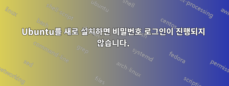 Ubuntu를 새로 설치하면 비밀번호 로그인이 진행되지 않습니다.