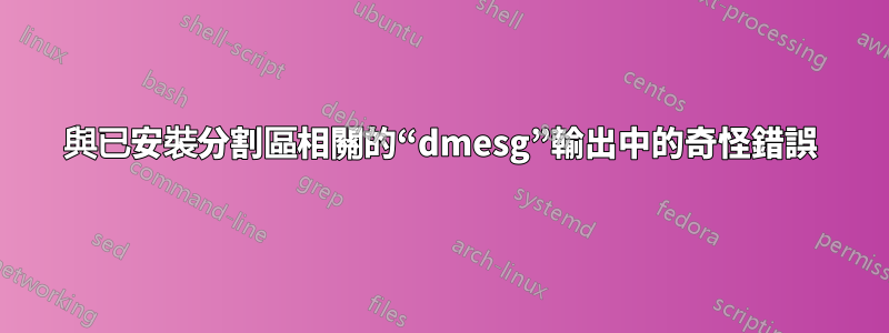 與已安裝分割區相關的“dmesg”輸出中的奇怪錯誤