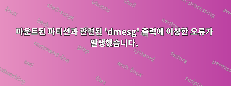 마운트된 파티션과 관련된 'dmesg' 출력에 이상한 오류가 발생했습니다.