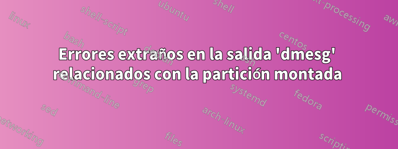 Errores extraños en la salida 'dmesg' relacionados con la partición montada