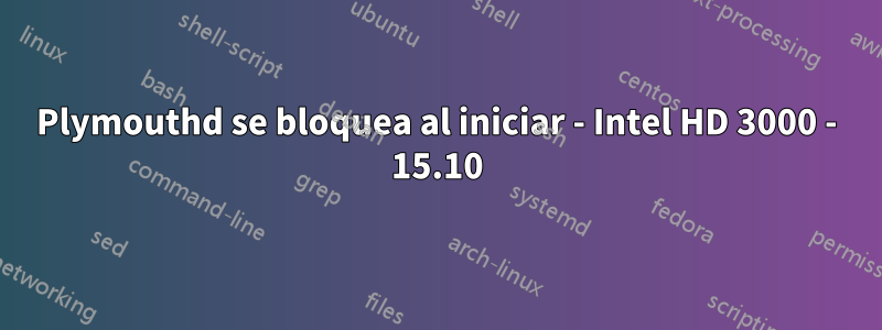 Plymouthd se bloquea al iniciar - Intel HD 3000 - 15.10