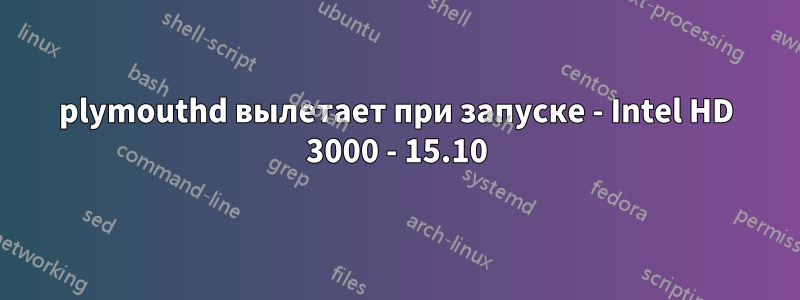 plymouthd вылетает при запуске - Intel HD 3000 - 15.10