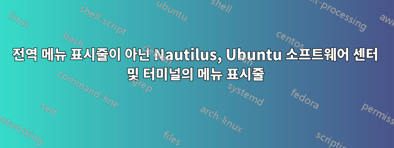 전역 메뉴 표시줄이 아닌 Nautilus, Ubuntu 소프트웨어 센터 및 터미널의 메뉴 표시줄