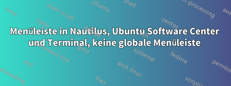 Menüleiste in Nautilus, Ubuntu Software Center und Terminal, keine globale Menüleiste