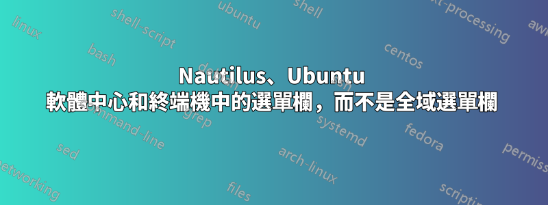 Nautilus、Ubuntu 軟體中心和終端機中的選單欄，而不是全域選單欄