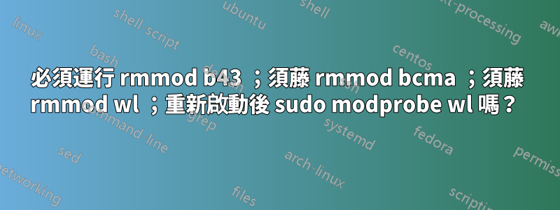 必須運行 rmmod b43 ；須藤 rmmod bcma ；須藤 rmmod wl ；重新啟動後 sudo modprobe wl 嗎？ 