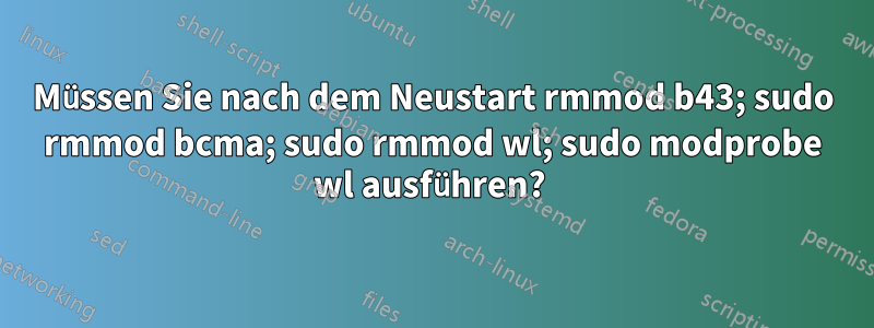 Müssen Sie nach dem Neustart rmmod b43; sudo rmmod bcma; sudo rmmod wl; sudo modprobe wl ausführen? 