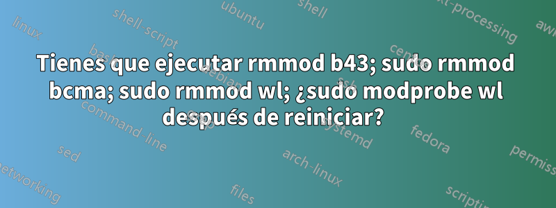 Tienes que ejecutar rmmod b43; sudo rmmod bcma; sudo rmmod wl; ¿sudo modprobe wl después de reiniciar? 