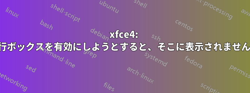 xfce4: 実行ボックスを有効にしようとすると、そこに表示されません。