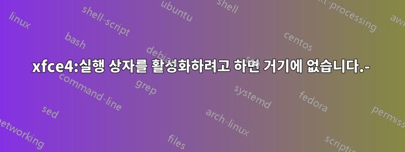 xfce4:실행 상자를 활성화하려고 하면 거기에 없습니다.-