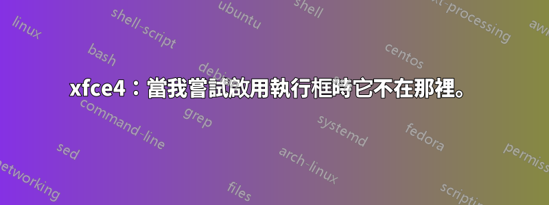 xfce4：當我嘗試啟用執行框時它不在那裡。