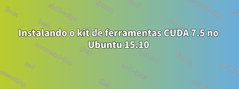 Instalando o kit de ferramentas CUDA 7.5 no Ubuntu 15.10