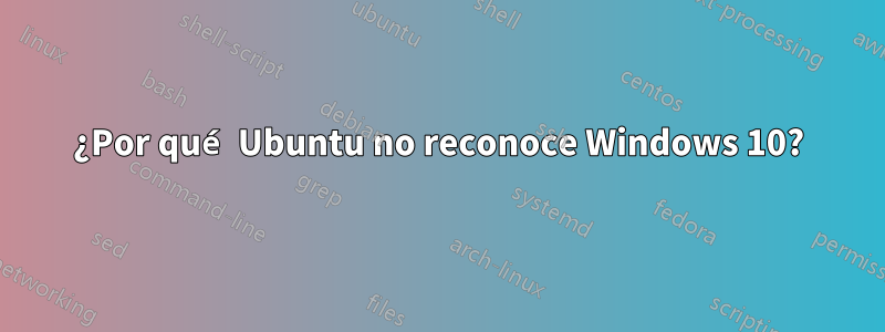 ¿Por qué Ubuntu no reconoce Windows 10?