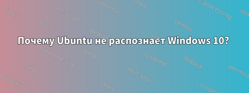 Почему Ubuntu не распознает Windows 10?