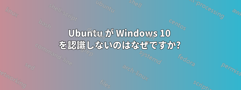 Ubuntu が Windows 10 を認識しないのはなぜですか?