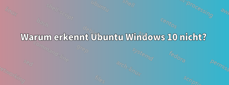 Warum erkennt Ubuntu Windows 10 nicht?