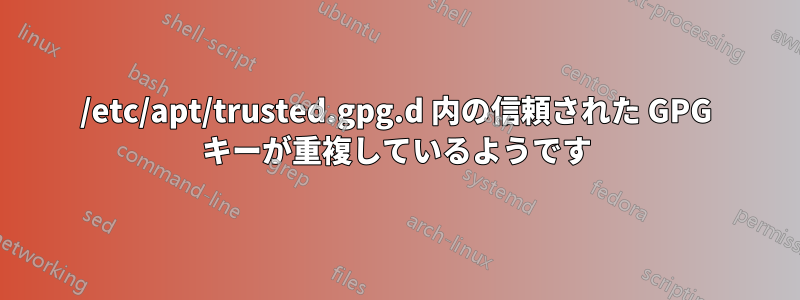 /etc/apt/trusted.gpg.d 内の信頼された GPG キーが重複しているようです