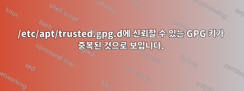 /etc/apt/trusted.gpg.d에 신뢰할 수 있는 GPG 키가 중복된 것으로 보입니다.