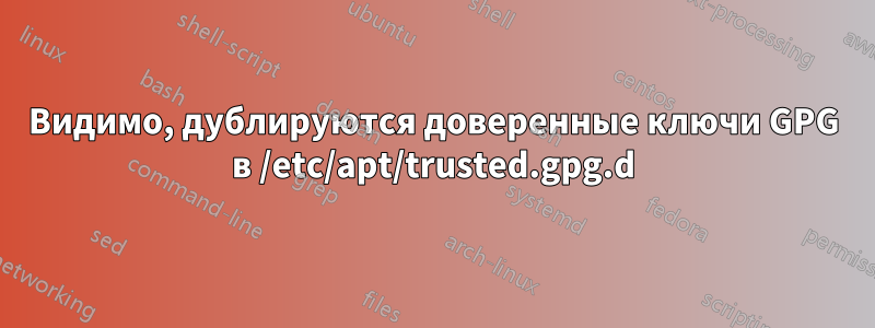 Видимо, дублируются доверенные ключи GPG в /etc/apt/trusted.gpg.d