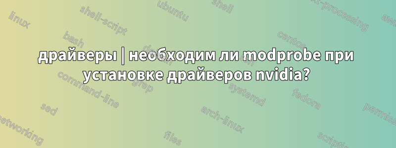 драйверы | необходим ли modprobe при установке драйверов nvidia?