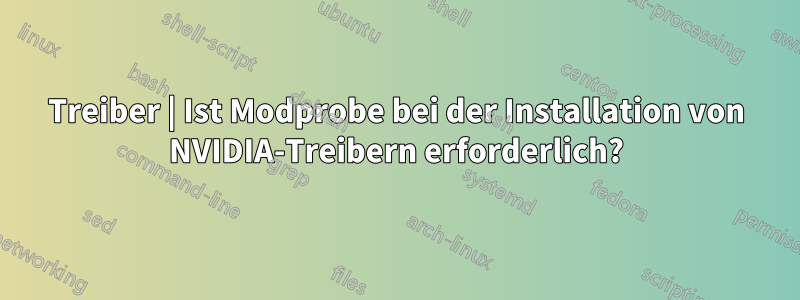 Treiber | Ist Modprobe bei der Installation von NVIDIA-Treibern erforderlich?