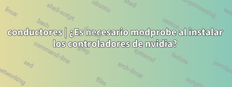 conductores | ¿Es necesario modprobe al instalar los controladores de nvidia?