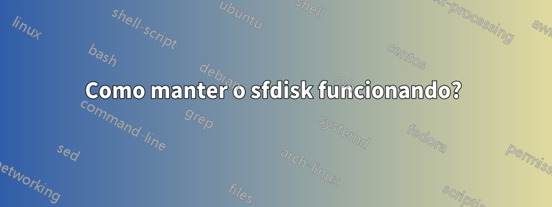 Como manter o sfdisk funcionando?