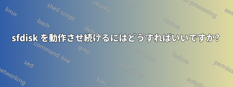 sfdisk を動作させ続けるにはどうすればいいですか?