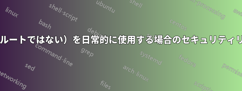 管理者アカウント（ルートではない）を日常的に使用する場合のセキュリティリスクはありますか?