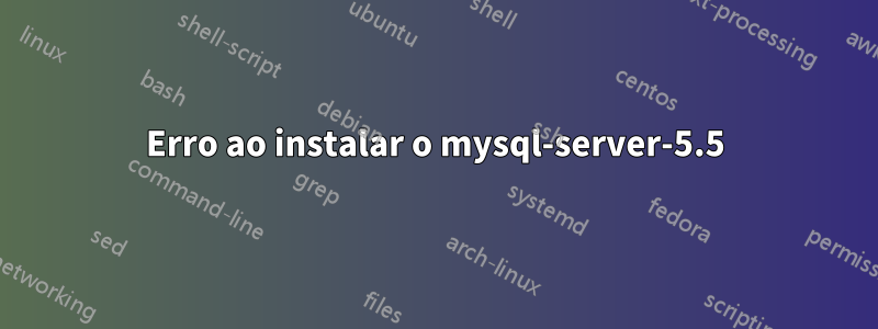 Erro ao instalar o mysql-server-5.5