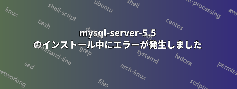 mysql-server-5.5 のインストール中にエラーが発生しました