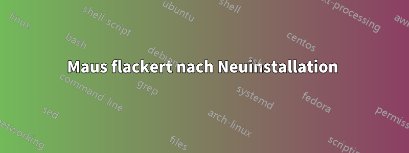 Maus flackert nach Neuinstallation