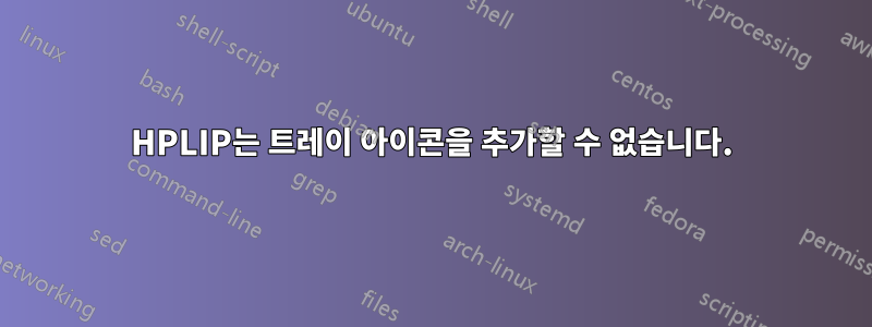 HPLIP는 트레이 아이콘을 추가할 수 없습니다.