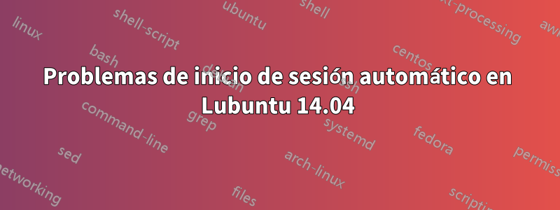 Problemas de inicio de sesión automático en Lubuntu 14.04