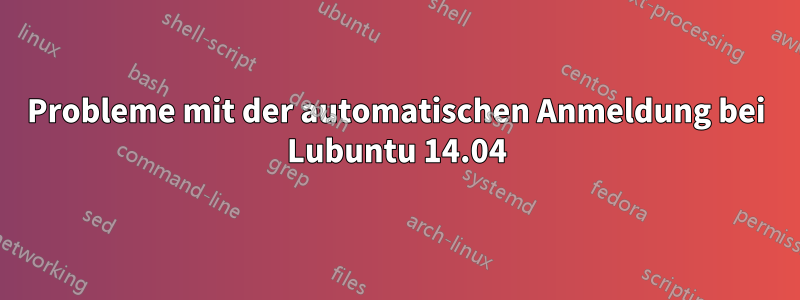 Probleme mit der automatischen Anmeldung bei Lubuntu 14.04