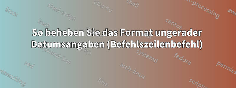 So beheben Sie das Format ungerader Datumsangaben (Befehlszeilenbefehl)