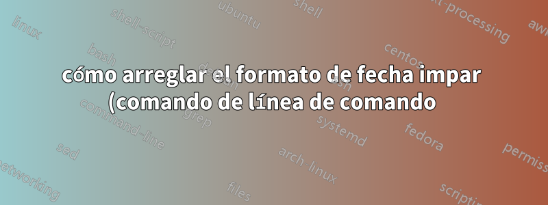 cómo arreglar el formato de fecha impar (comando de línea de comando)