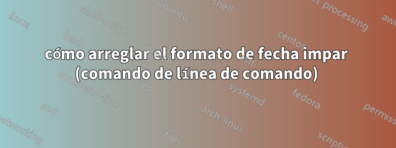 cómo arreglar el formato de fecha impar (comando de línea de comando)