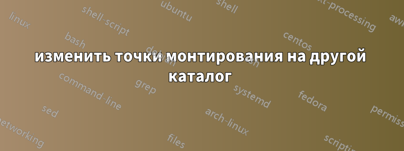 изменить точки монтирования на другой каталог