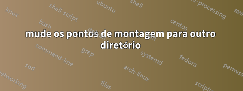 mude os pontos de montagem para outro diretório